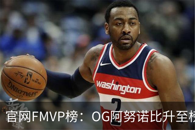 官网FMVP榜：OG阿努诺比升至榜首！唐斯第2！布伦森第4！
